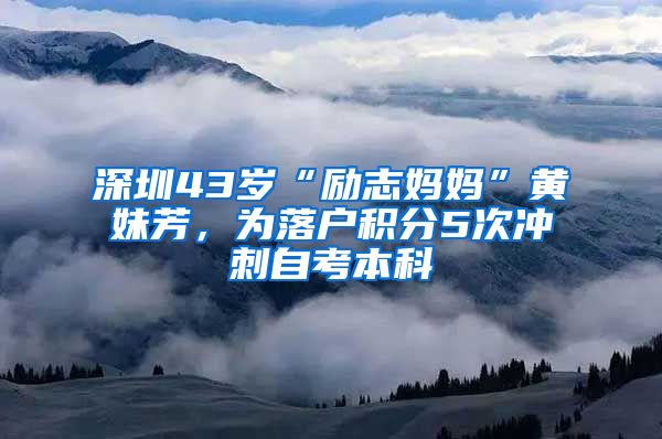 深圳43歲“勵志媽媽”黃妹芳，為落戶積分5次沖刺自考本科