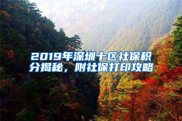 2019年深圳十區(qū)社保積分揭秘，附社保打印攻略