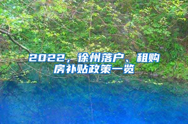 2022，徐州落戶、租購房補貼政策一覽