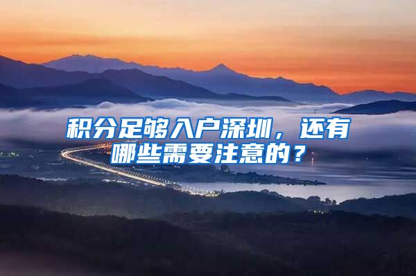 積分足夠入戶深圳，還有哪些需要注意的？