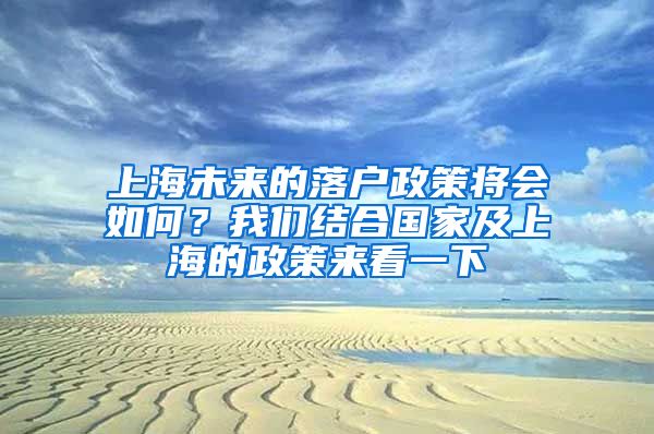 上海未來的落戶政策將會如何？我們結(jié)合國家及上海的政策來看一下