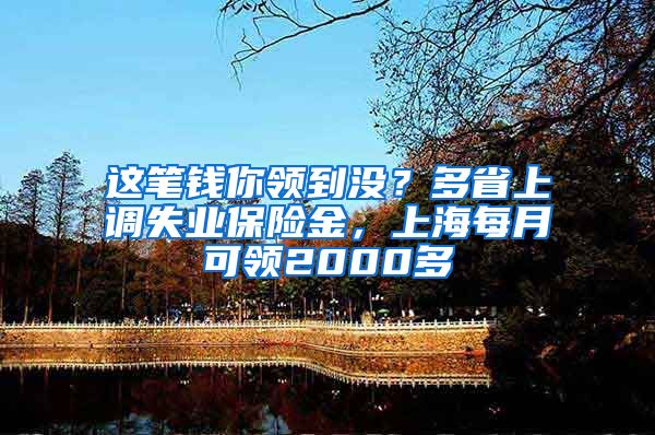 這筆錢你領(lǐng)到?jīng)]？多省上調(diào)失業(yè)保險金，上海每月可領(lǐng)2000多