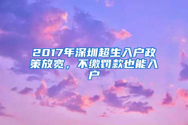 2017年深圳超生入戶政策放寬，不繳罰款也能入戶