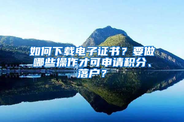 如何下載電子證書？要做哪些操作才可申請(qǐng)積分、落戶？