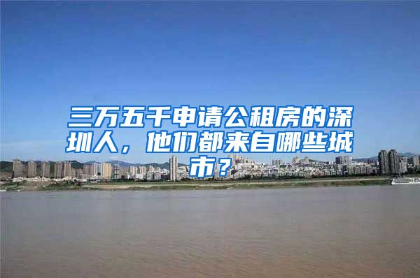 三萬五千申請公租房的深圳人，他們都來自哪些城市？