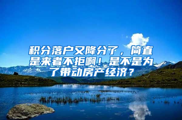 積分落戶又降分了，簡(jiǎn)直是來(lái)者不拒?。∈遣皇菫榱藥?dòng)房產(chǎn)經(jīng)濟(jì)？