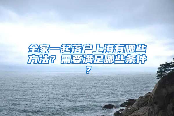 全家一起落戶上海有哪些方法？需要滿足哪些條件？