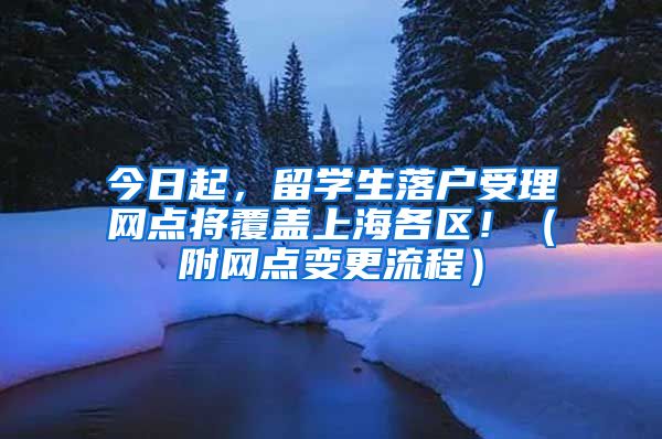 今日起，留學生落戶受理網點將覆蓋上海各區(qū)?。ǜ骄W點變更流程）