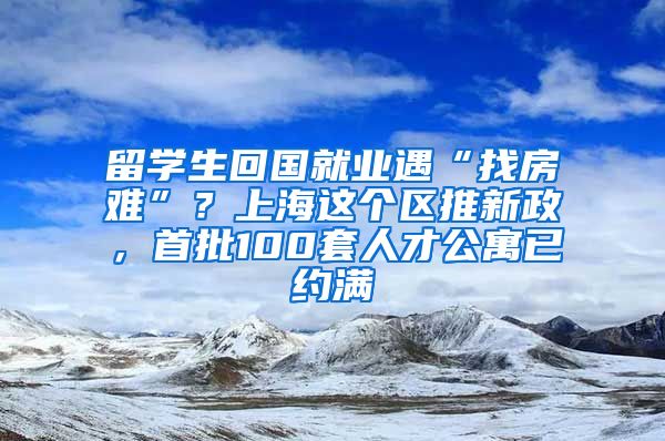 留學(xué)生回國(guó)就業(yè)遇“找房難”？上海這個(gè)區(qū)推新政，首批100套人才公寓已約滿