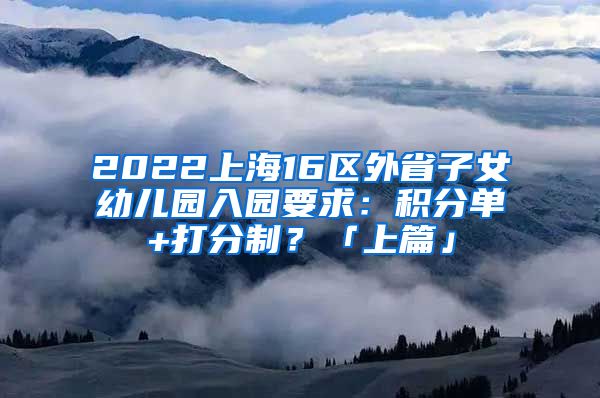 2022上海16區(qū)外省子女幼兒園入園要求：積分單+打分制？「上篇」