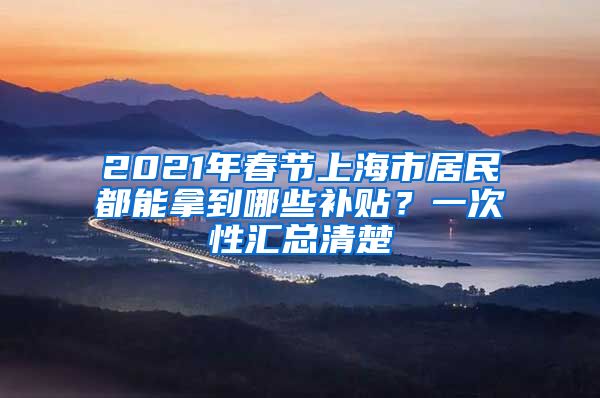 2021年春節(jié)上海市居民都能拿到哪些補(bǔ)貼？一次性匯總清楚