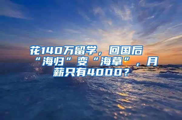 花140萬(wàn)留學(xué)，回國(guó)后“海歸”變“海草”，月薪只有4000？