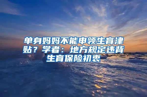 單身媽媽不能申領(lǐng)生育津貼？學(xué)者：地方規(guī)定違背生育保險初衷