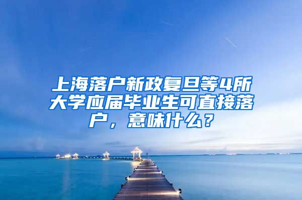 上海落戶新政復(fù)旦等4所大學(xué)應(yīng)屆畢業(yè)生可直接落戶，意味什么？