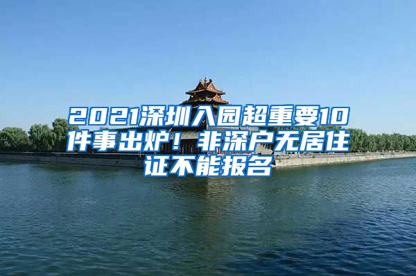 2021深圳入園超重要10件事出爐！非深戶無居住證不能報(bào)名