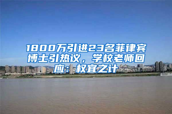 1800萬引進23名菲律賓博士引熱議，學校老師回應：權宜之計