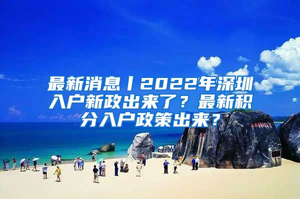 最新消息丨2022年深圳入戶新政出來了？最新積分入戶政策出來？