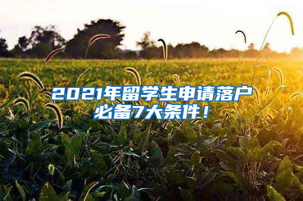 2021年留學(xué)生申請落戶必備7大條件！