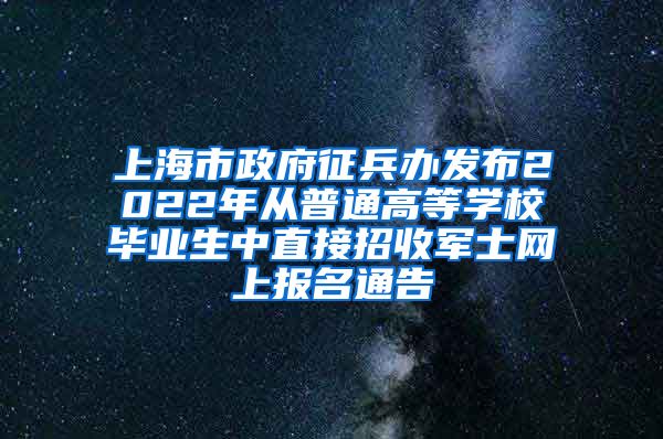 上海市政府征兵辦發(fā)布2022年從普通高等學(xué)校畢業(yè)生中直接招收軍士網(wǎng)上報(bào)名通告