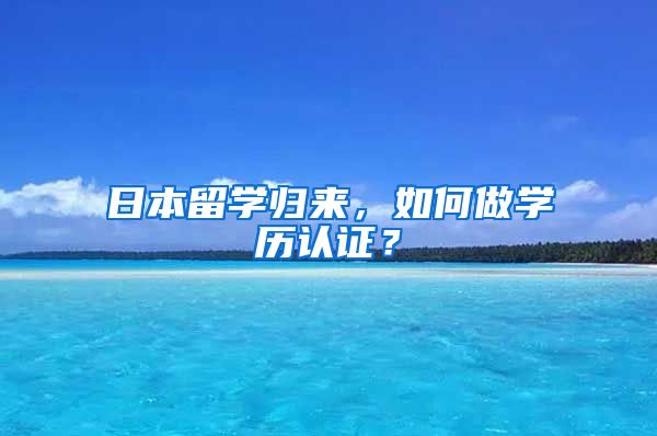 日本留學歸來，如何做學歷認證？