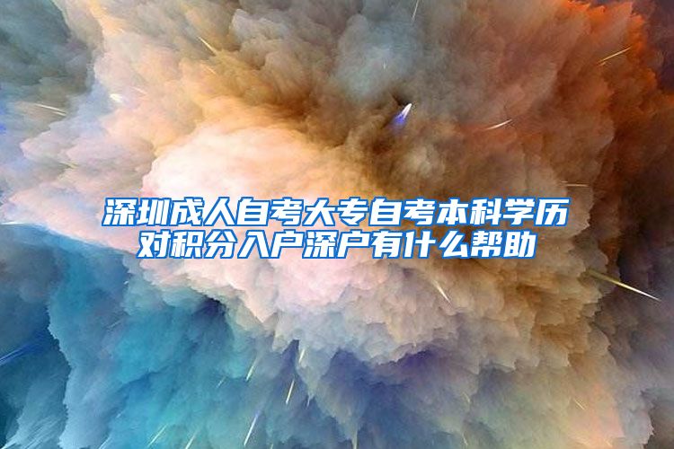 深圳成人自考大專自考本科學(xué)歷對積分入戶深戶有什么幫助