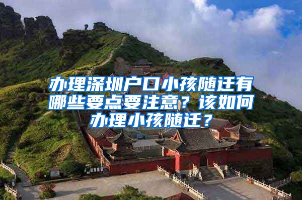 辦理深圳戶口小孩隨遷有哪些要點要注意？該如何辦理小孩隨遷？