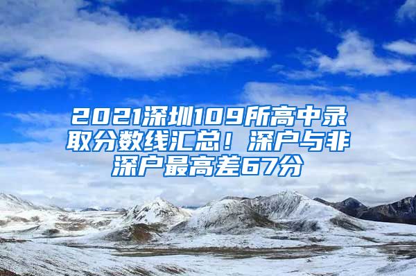 2021深圳109所高中錄取分?jǐn)?shù)線匯總！深戶與非深戶最高差67分