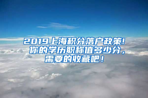 2019上海積分落戶政策! 你的學(xué)歷職稱值多少分，需要的收藏吧！