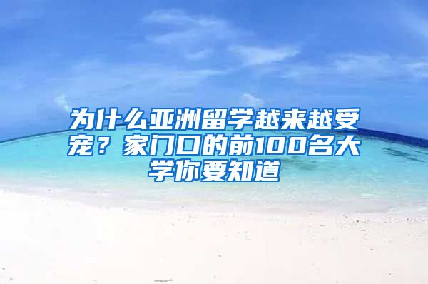 為什么亞洲留學(xué)越來越受寵？家門口的前100名大學(xué)你要知道