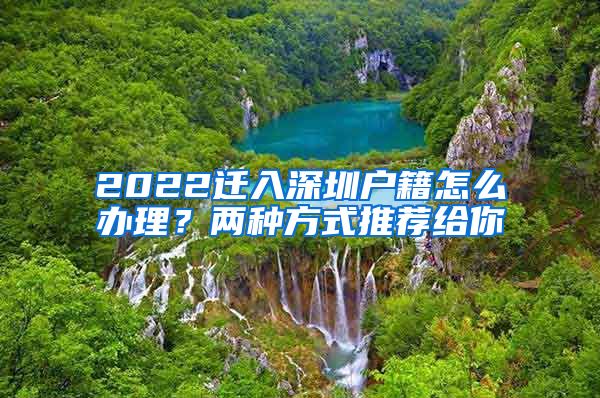 2022遷入深圳戶籍怎么辦理？兩種方式推薦給你