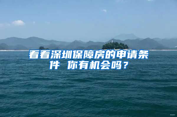 看看深圳保障房的申請(qǐng)條件 你有機(jī)會(huì)嗎？