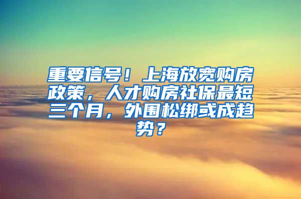 重要信號！上海放寬購房政策，人才購房社保最短三個月，外圍松綁或成趨勢？