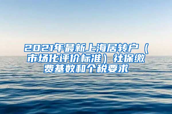 2021年最新上海居轉(zhuǎn)戶（市場化評價標(biāo)準(zhǔn)）社保繳費(fèi)基數(shù)和個稅要求