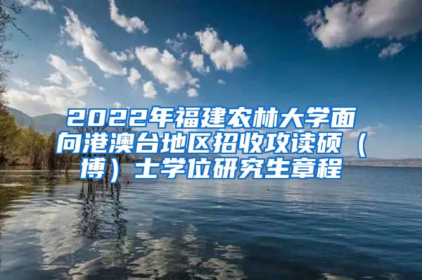 2022年福建農(nóng)林大學(xué)面向港澳臺地區(qū)招收攻讀碩（博）士學(xué)位研究生章程