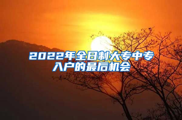 2022年全日制大專中專入戶的最后機(jī)會