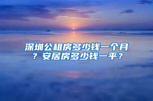 深圳公租房多少錢一個(gè)月？安居房多少錢一平？