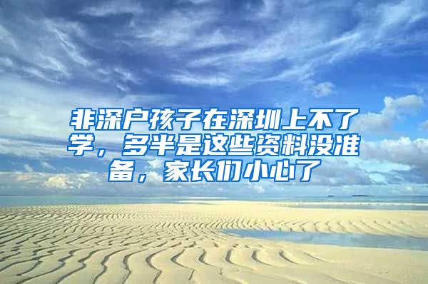 非深戶孩子在深圳上不了學(xué)，多半是這些資料沒準(zhǔn)備，家長們小心了