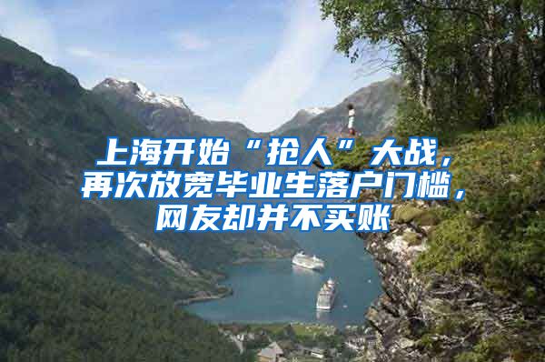 上海開始“搶人”大戰(zhàn)，再次放寬畢業(yè)生落戶門檻，網(wǎng)友卻并不買賬