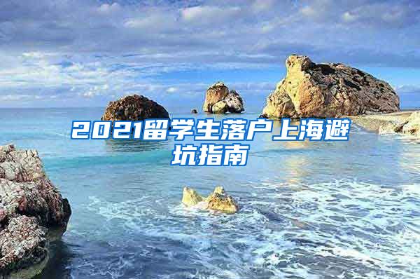 2021留學生落戶上海避坑指南