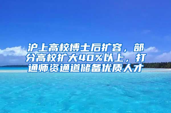 滬上高校博士后擴(kuò)容，部分高校擴(kuò)大40%以上，打通師資通道儲(chǔ)備優(yōu)質(zhì)人才