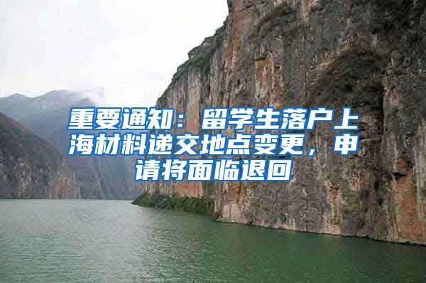 重要通知：留學(xué)生落戶上海材料遞交地點(diǎn)變更，申請(qǐng)將面臨退回