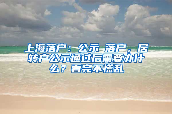 上海落戶：公示≠落戶，居轉戶公示通過后需要辦什么？看完不慌亂