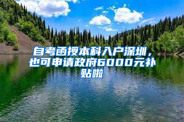 自考函授本科入戶深圳，也可申請政府6000元補貼啦