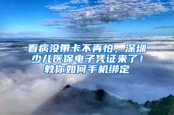 看病沒帶卡不再怕，深圳少兒醫(yī)保電子憑證來了！教你如何手機綁定