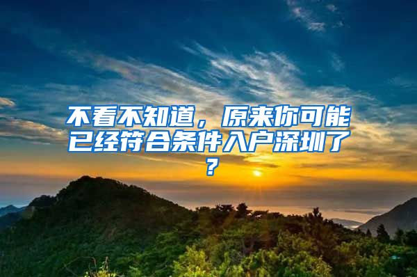 不看不知道，原來你可能已經(jīng)符合條件入戶深圳了？