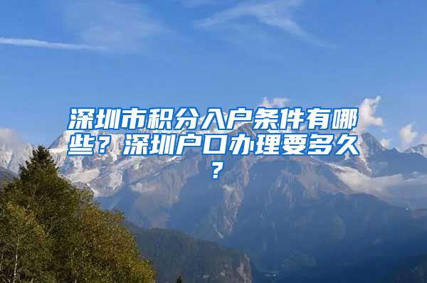 深圳市積分入戶條件有哪些？深圳戶口辦理要多久？