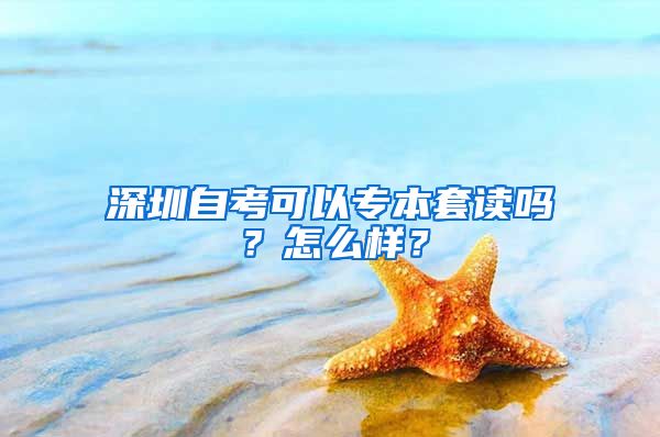 深圳自考可以專本套讀嗎？怎么樣？