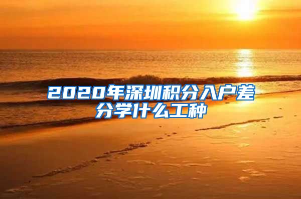 2020年深圳積分入戶差分學(xué)什么工種