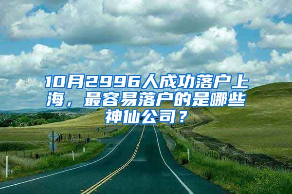 10月2996人成功落戶上海，最容易落戶的是哪些神仙公司？