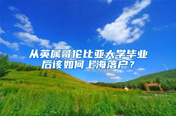 從英屬哥倫比亞大學畢業(yè)后該如何上海落戶？